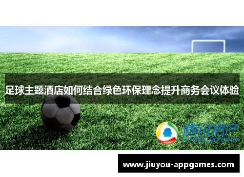 足球主题酒店如何结合绿色环保理念提升商务会议体验