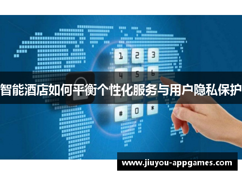 智能酒店如何平衡个性化服务与用户隐私保护
