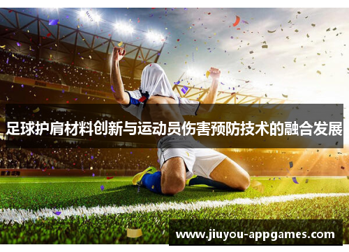足球护肩材料创新与运动员伤害预防技术的融合发展